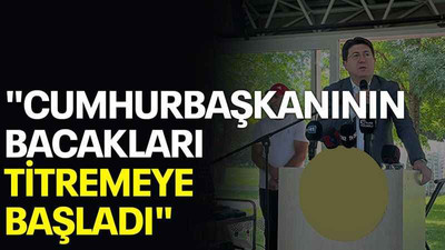 "Cumhurbaşkanının bacakları titremeye başladı"